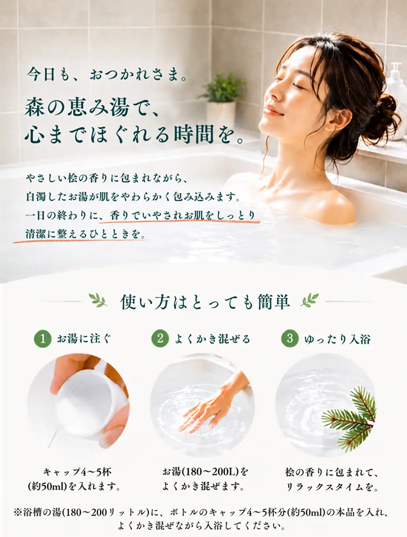 浴用化粧料『森の恵み湯 桧の香り』。桧のやさしい香りに包まれながら、天然由来成分で肌をしっとり保湿。お湯に入れてかき混ぜるだけで毎日のバスタイムに手軽に使える入浴剤です。